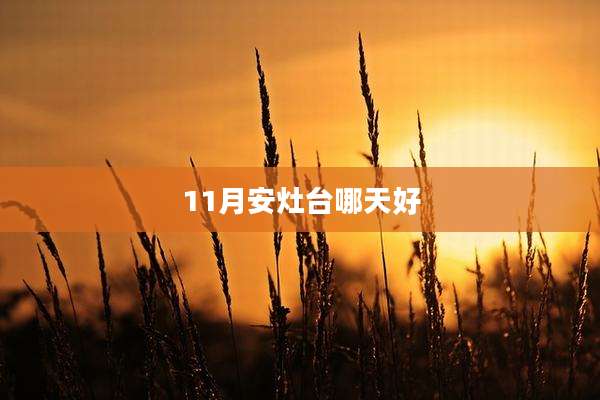11月安灶台哪天好