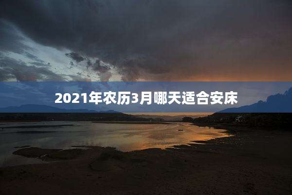 2021年农历3月哪天适合安床