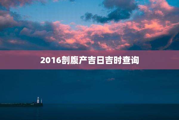 2016剖腹产吉日吉时查询