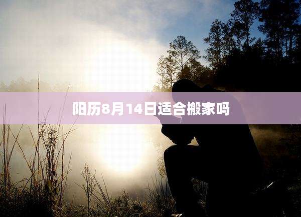 阳历8月14日适合搬家吗