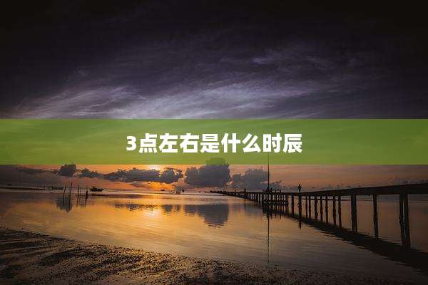 3点左右是什么时辰