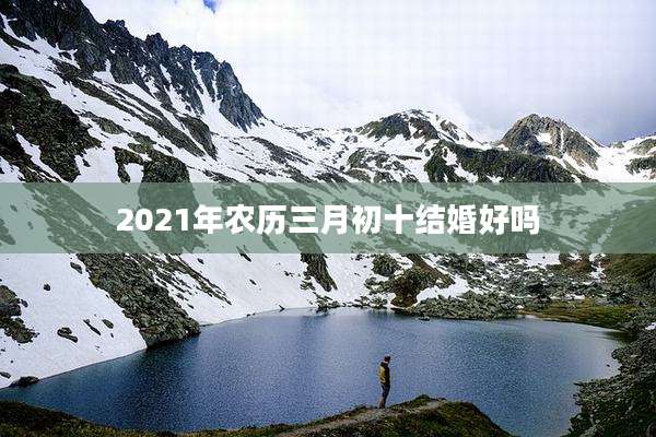2021年农历三月初十结婚好吗