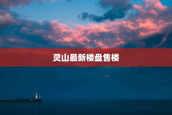 灵山最新楼盘售楼