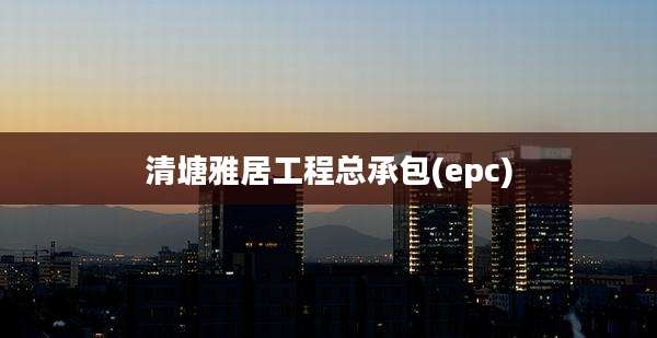 清塘雅居工程总承包(epc)