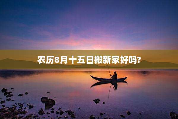 农历8月十五日搬新家好吗?