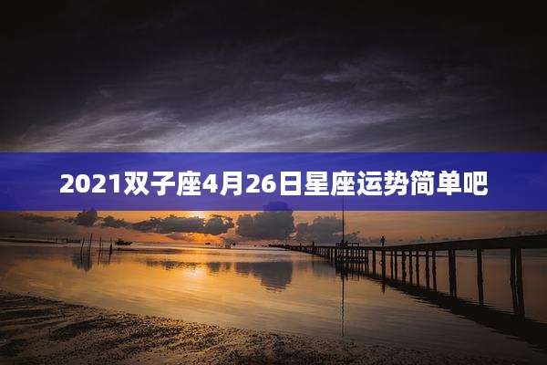 2021双子座4月26日星座运势简单吧