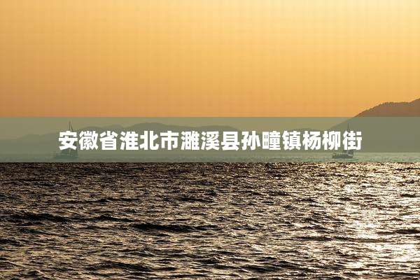 安徽省淮北市濉溪县孙疃镇杨柳街