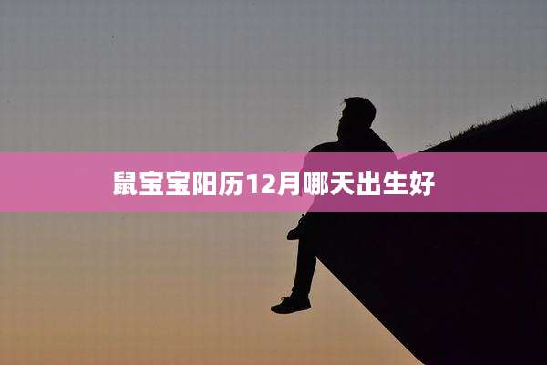 鼠宝宝阳历12月哪天出生好