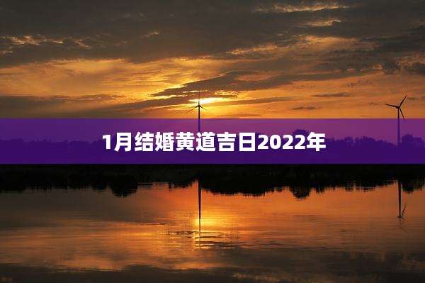 1月结婚黄道吉日2022年