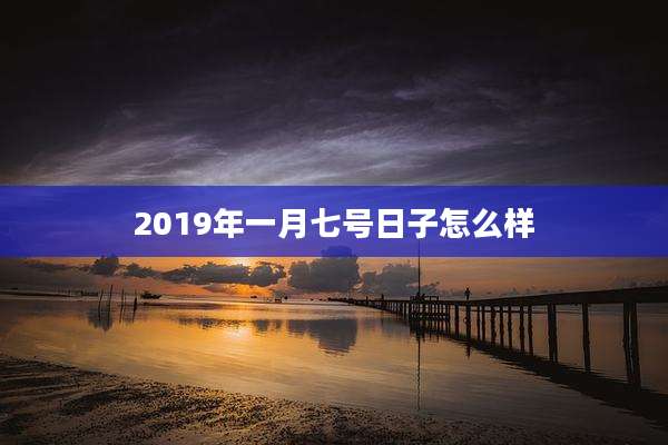 2019年一月七号日子怎么样