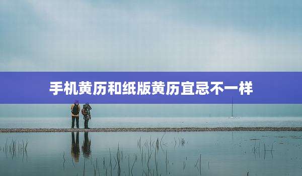 手机黄历和纸版黄历宜忌不一样