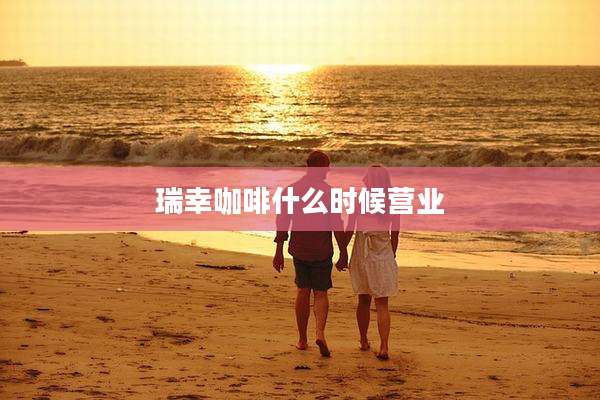 瑞幸咖啡什么时候营业