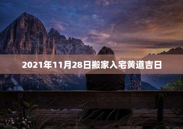 2021年11月28日搬家入宅黄道吉日