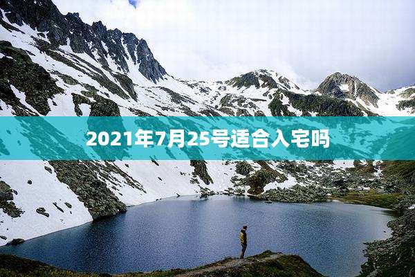2021年7月25号适合入宅吗