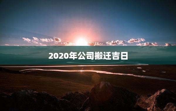 2020年公司搬迁吉日