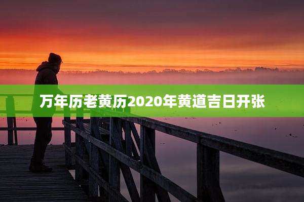万年历老黄历2020年黄道吉日开张