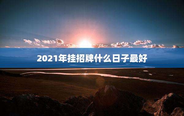 2021年挂招牌什么日子最好