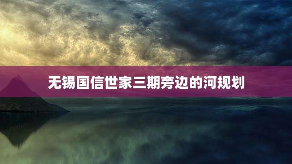 无锡国信世家三期旁边的河规划