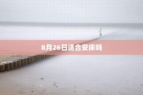 8月26日适合安床吗