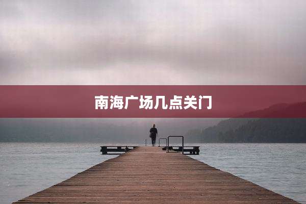 南海广场几点关门