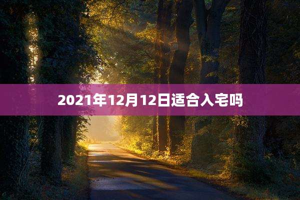 2021年12月12日适合入宅吗