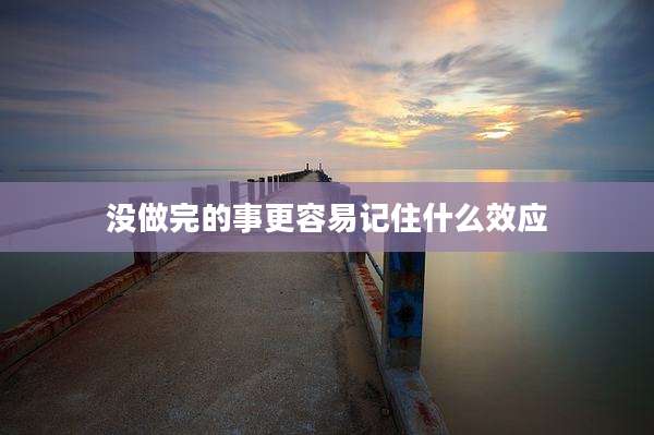 没做完的事更容易记住什么效应