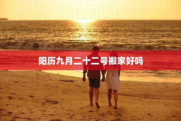 阳历九月二十二号搬家好吗