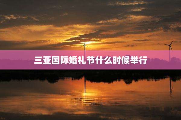 三亚国际婚礼节什么时候举行