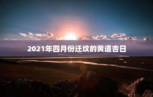 2021年四月份迁坟的黄道吉日