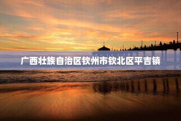广西壮族自治区钦州市钦北区平吉镇