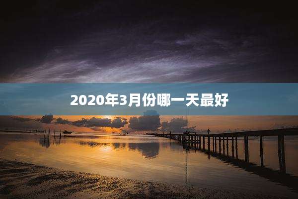 2020年3月份哪一天最好