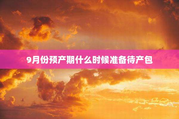 9月份预产期什么时候准备待产包