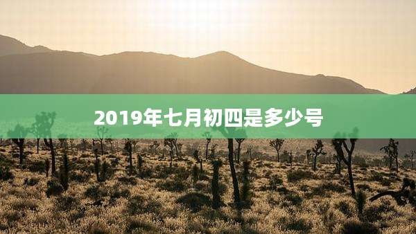 2019年七月初四是多少号