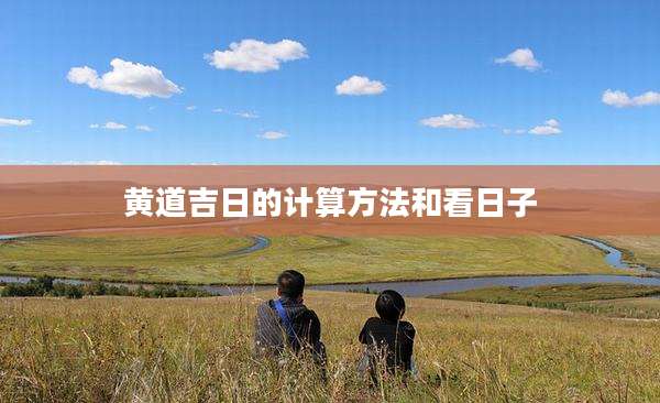 黄道吉日的计算方法和看日子