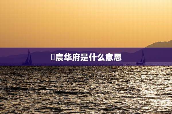 璟宸华府是什么意思