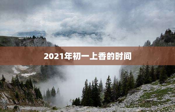 2021年初一上香的时间