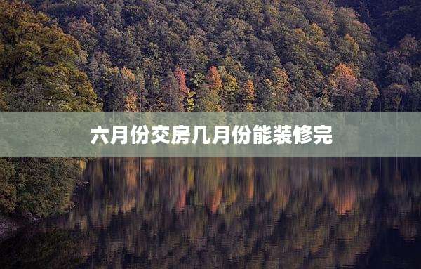 六月份交房几月份能装修完
