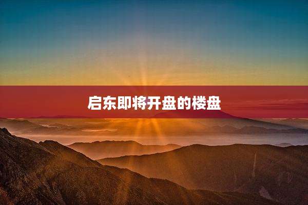 启东即将开盘的楼盘