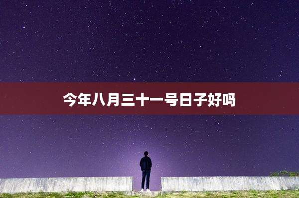 今年八月三十一号日子好吗