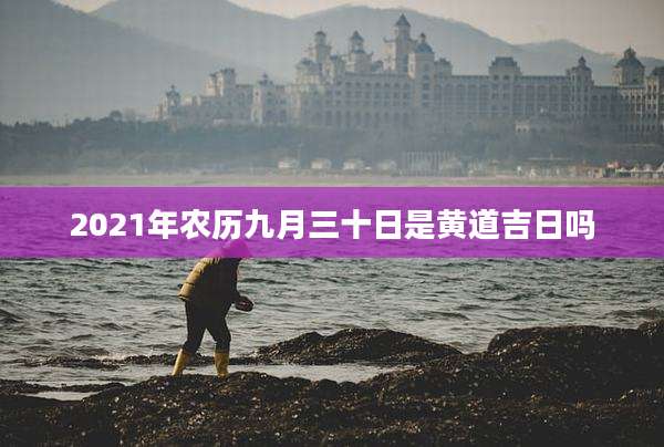 2021年农历九月三十日是黄道吉日吗