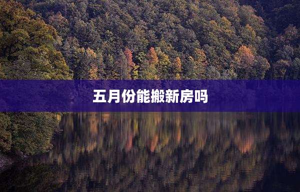 五月份能搬新房吗