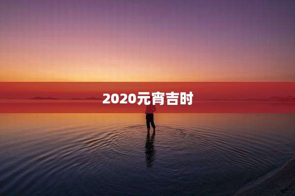 2020元宵吉时