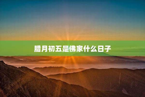 腊月初五是佛家什么日子