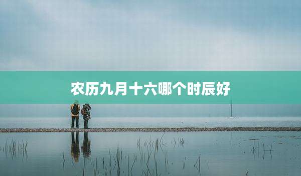 农历九月十六哪个时辰好