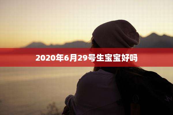 2020年6月29号生宝宝好吗