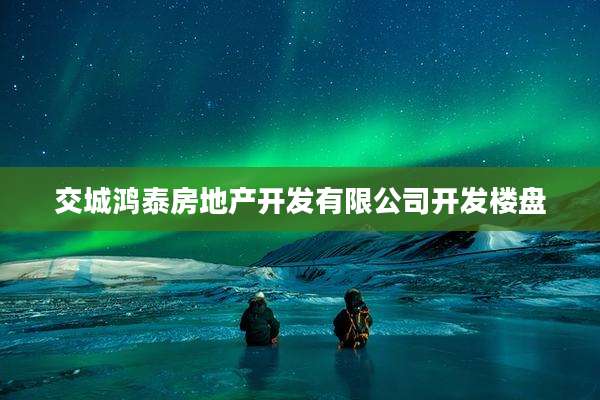 交城鸿泰房地产开发有限公司开发楼盘