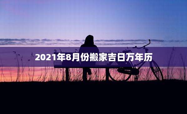 2021年8月份搬家吉日万年历