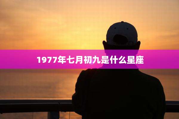 1977年七月初九是什么星座