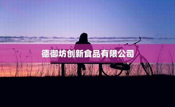 德御坊创新食品有限公司
