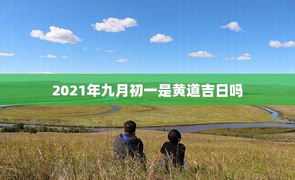 2021年九月初一是黄道吉日吗